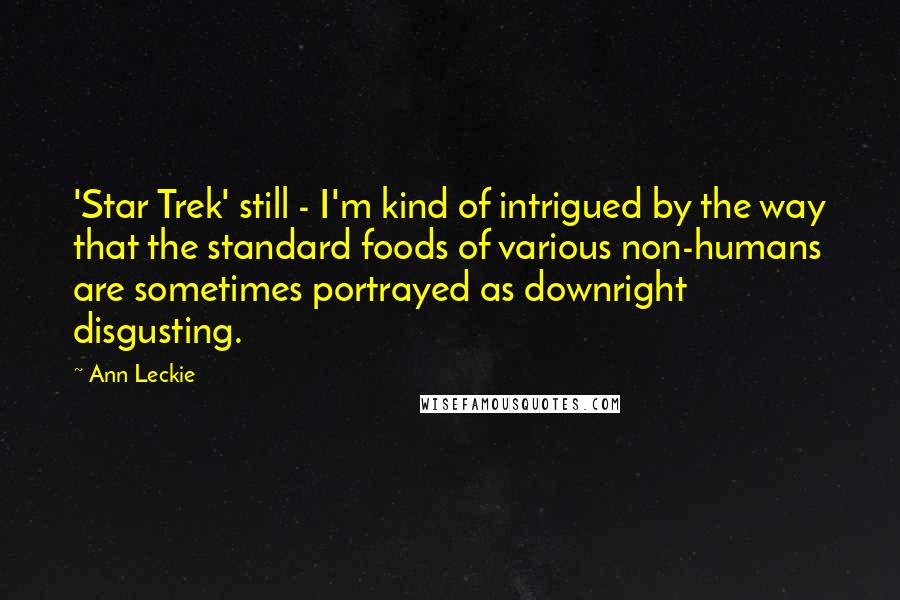 Ann Leckie Quotes: 'Star Trek' still - I'm kind of intrigued by the way that the standard foods of various non-humans are sometimes portrayed as downright disgusting.