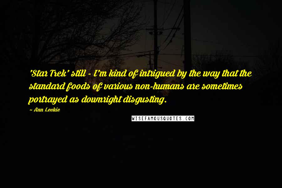 Ann Leckie Quotes: 'Star Trek' still - I'm kind of intrigued by the way that the standard foods of various non-humans are sometimes portrayed as downright disgusting.