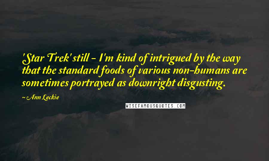 Ann Leckie Quotes: 'Star Trek' still - I'm kind of intrigued by the way that the standard foods of various non-humans are sometimes portrayed as downright disgusting.