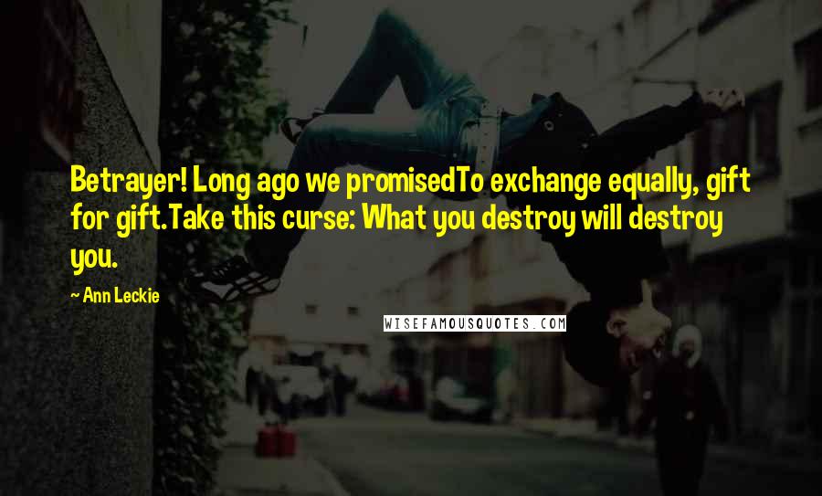 Ann Leckie Quotes: Betrayer! Long ago we promisedTo exchange equally, gift for gift.Take this curse: What you destroy will destroy you.