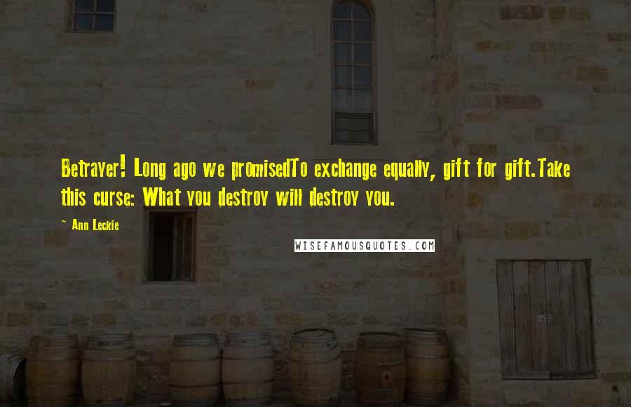 Ann Leckie Quotes: Betrayer! Long ago we promisedTo exchange equally, gift for gift.Take this curse: What you destroy will destroy you.