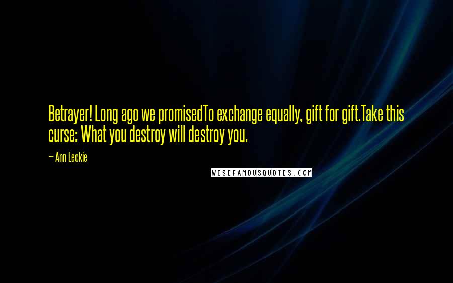 Ann Leckie Quotes: Betrayer! Long ago we promisedTo exchange equally, gift for gift.Take this curse: What you destroy will destroy you.