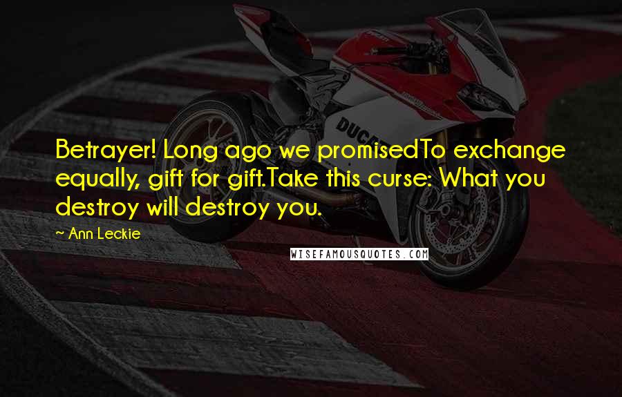 Ann Leckie Quotes: Betrayer! Long ago we promisedTo exchange equally, gift for gift.Take this curse: What you destroy will destroy you.