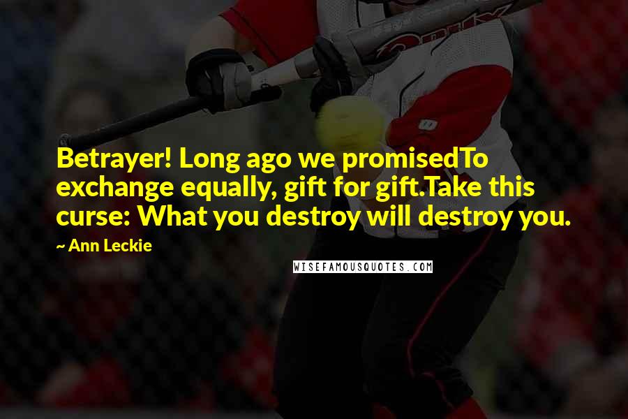 Ann Leckie Quotes: Betrayer! Long ago we promisedTo exchange equally, gift for gift.Take this curse: What you destroy will destroy you.