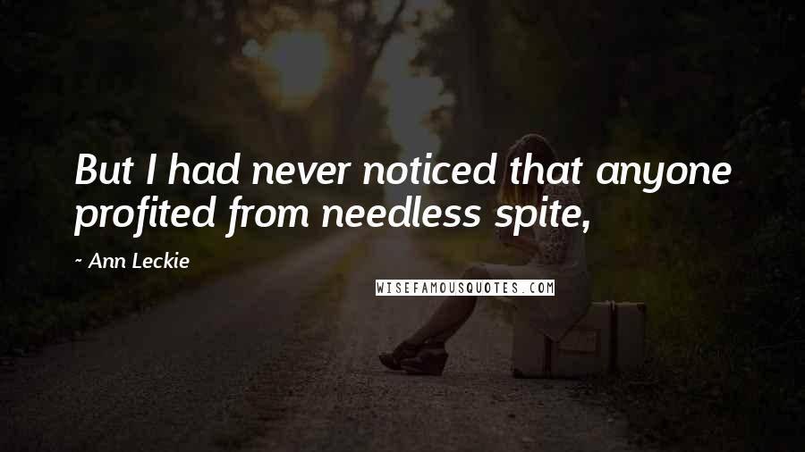 Ann Leckie Quotes: But I had never noticed that anyone profited from needless spite,