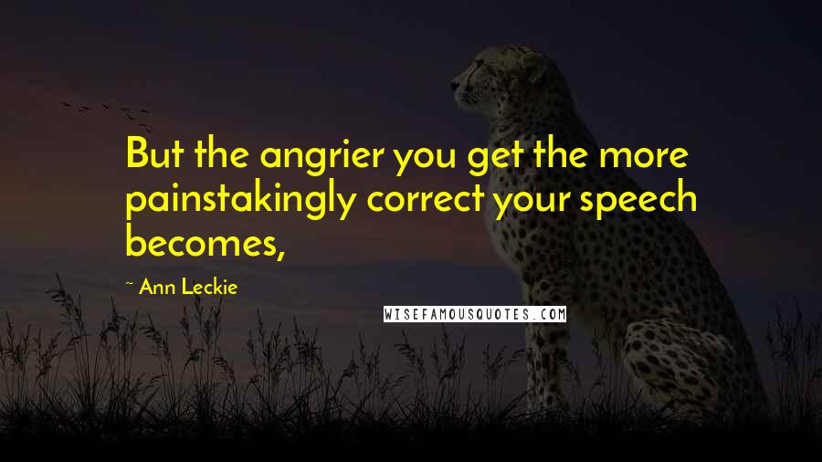 Ann Leckie Quotes: But the angrier you get the more painstakingly correct your speech becomes,