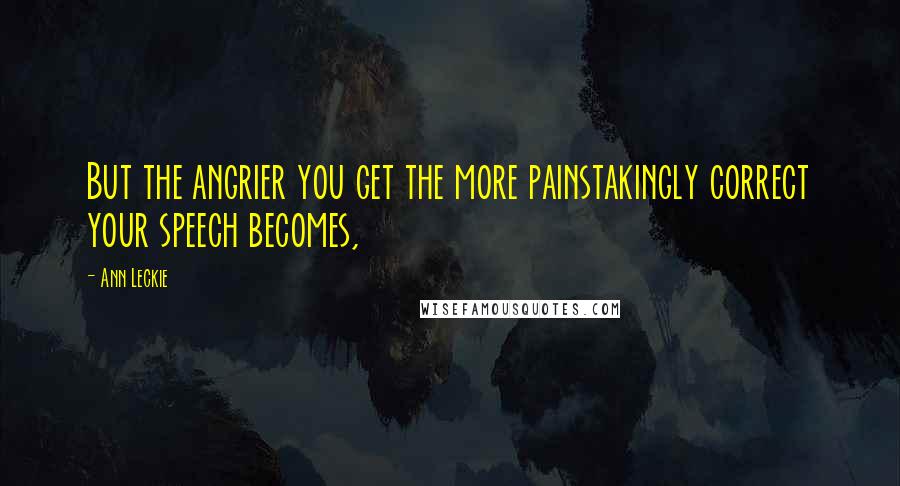 Ann Leckie Quotes: But the angrier you get the more painstakingly correct your speech becomes,