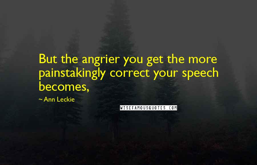 Ann Leckie Quotes: But the angrier you get the more painstakingly correct your speech becomes,