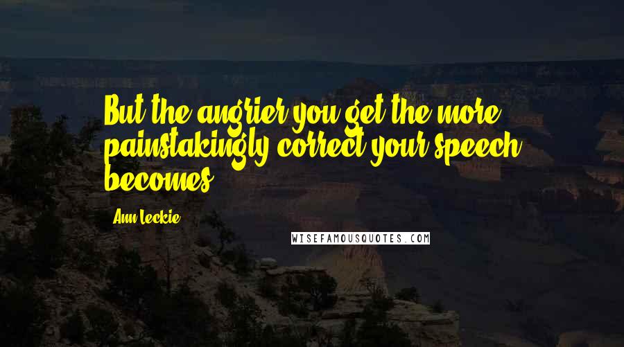 Ann Leckie Quotes: But the angrier you get the more painstakingly correct your speech becomes,