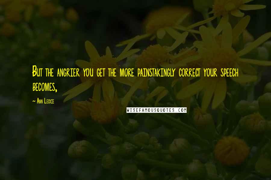 Ann Leckie Quotes: But the angrier you get the more painstakingly correct your speech becomes,