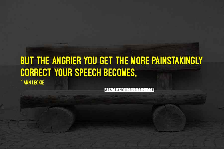 Ann Leckie Quotes: But the angrier you get the more painstakingly correct your speech becomes,