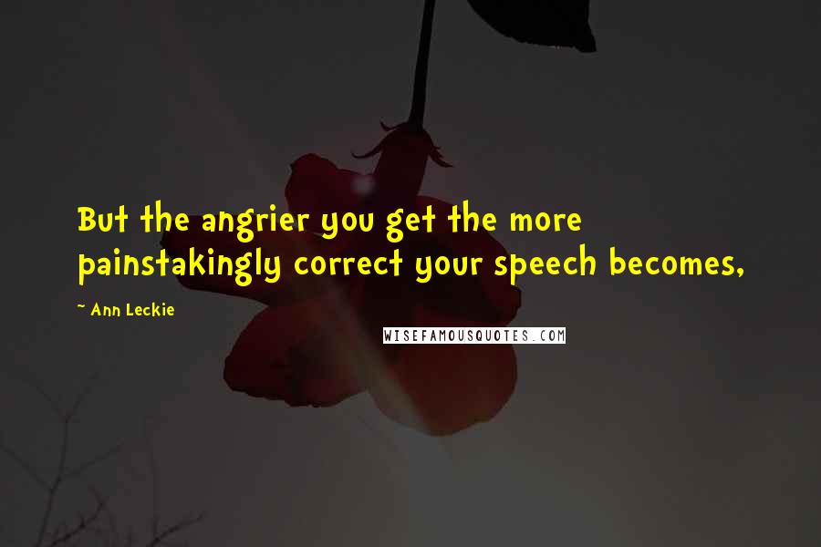 Ann Leckie Quotes: But the angrier you get the more painstakingly correct your speech becomes,