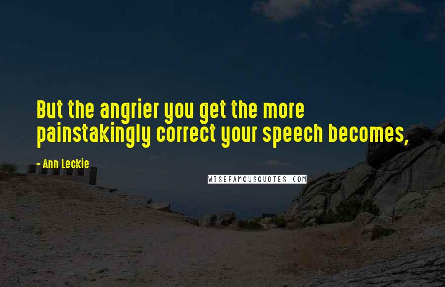 Ann Leckie Quotes: But the angrier you get the more painstakingly correct your speech becomes,