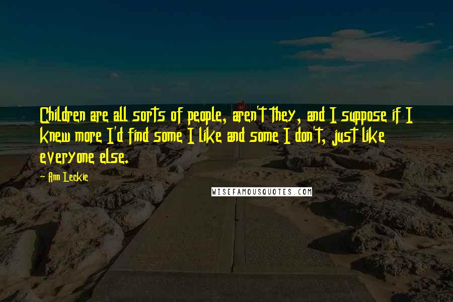 Ann Leckie Quotes: Children are all sorts of people, aren't they, and I suppose if I knew more I'd find some I like and some I don't, just like everyone else.