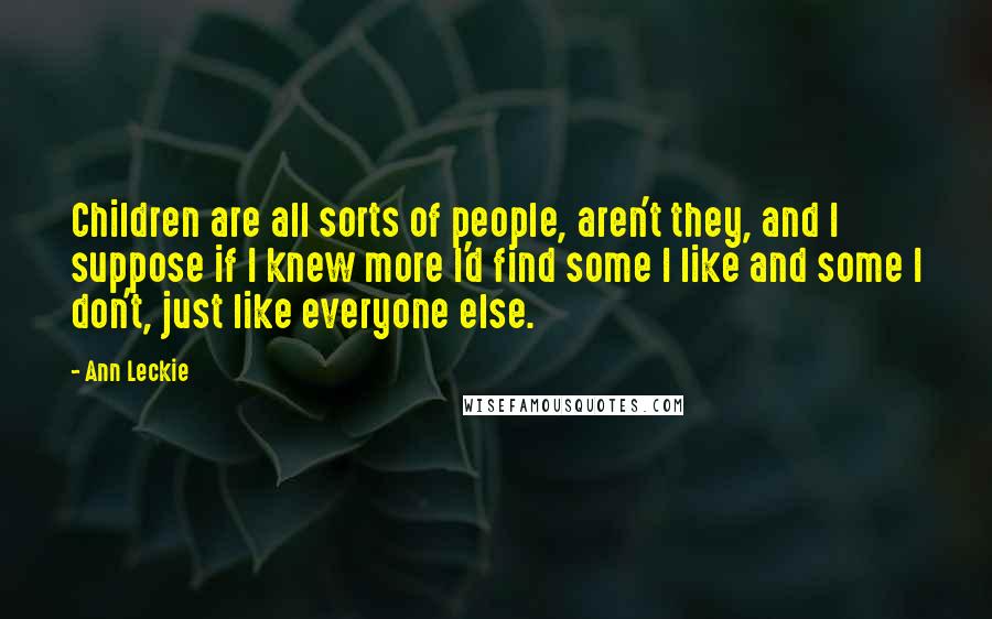 Ann Leckie Quotes: Children are all sorts of people, aren't they, and I suppose if I knew more I'd find some I like and some I don't, just like everyone else.