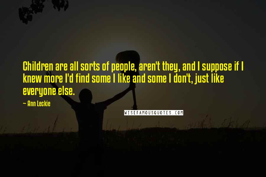 Ann Leckie Quotes: Children are all sorts of people, aren't they, and I suppose if I knew more I'd find some I like and some I don't, just like everyone else.