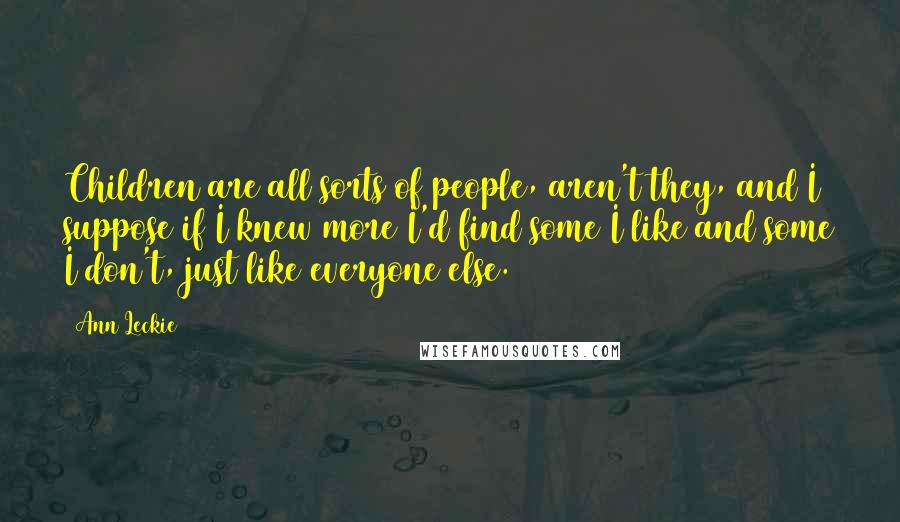 Ann Leckie Quotes: Children are all sorts of people, aren't they, and I suppose if I knew more I'd find some I like and some I don't, just like everyone else.