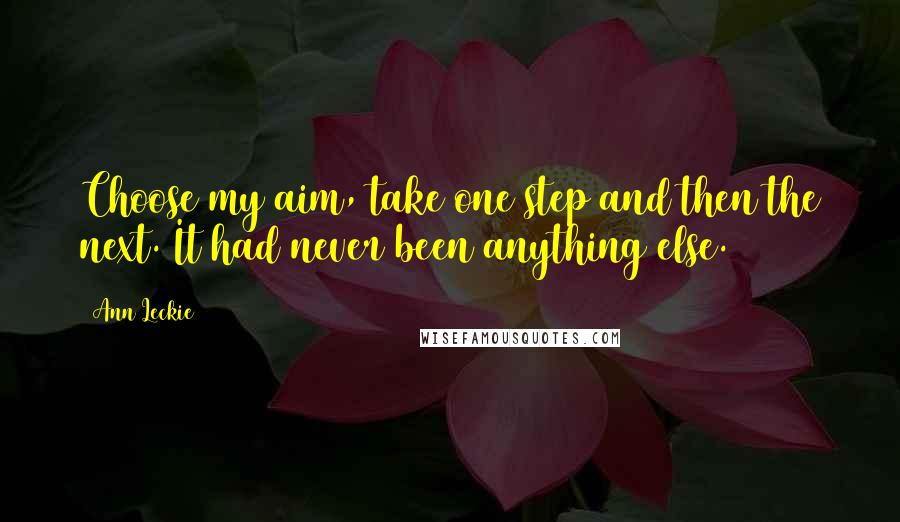 Ann Leckie Quotes: Choose my aim, take one step and then the next. It had never been anything else.
