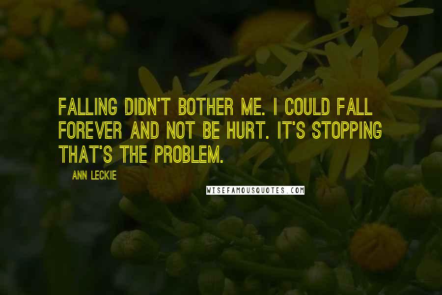 Ann Leckie Quotes: Falling didn't bother me. I could fall forever and not be hurt. It's stopping that's the problem.