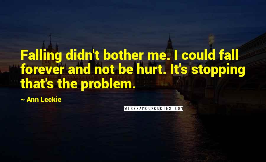 Ann Leckie Quotes: Falling didn't bother me. I could fall forever and not be hurt. It's stopping that's the problem.