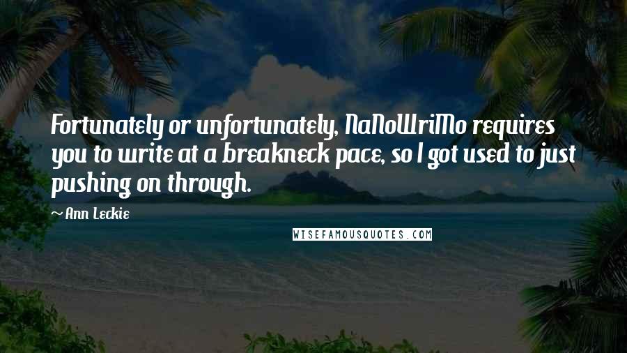 Ann Leckie Quotes: Fortunately or unfortunately, NaNoWriMo requires you to write at a breakneck pace, so I got used to just pushing on through.