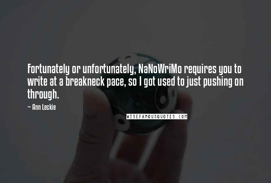 Ann Leckie Quotes: Fortunately or unfortunately, NaNoWriMo requires you to write at a breakneck pace, so I got used to just pushing on through.