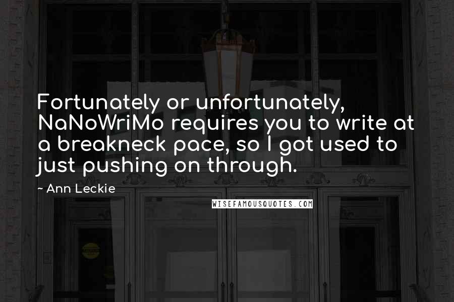 Ann Leckie Quotes: Fortunately or unfortunately, NaNoWriMo requires you to write at a breakneck pace, so I got used to just pushing on through.