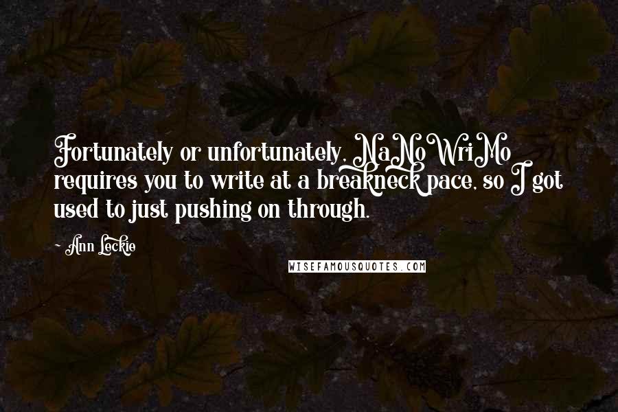 Ann Leckie Quotes: Fortunately or unfortunately, NaNoWriMo requires you to write at a breakneck pace, so I got used to just pushing on through.