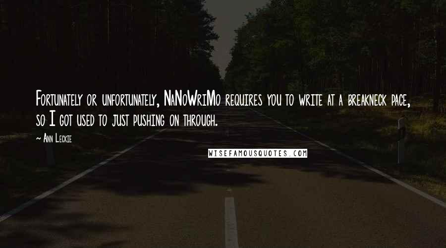 Ann Leckie Quotes: Fortunately or unfortunately, NaNoWriMo requires you to write at a breakneck pace, so I got used to just pushing on through.