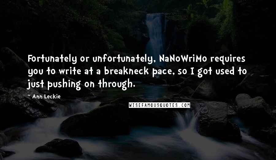 Ann Leckie Quotes: Fortunately or unfortunately, NaNoWriMo requires you to write at a breakneck pace, so I got used to just pushing on through.