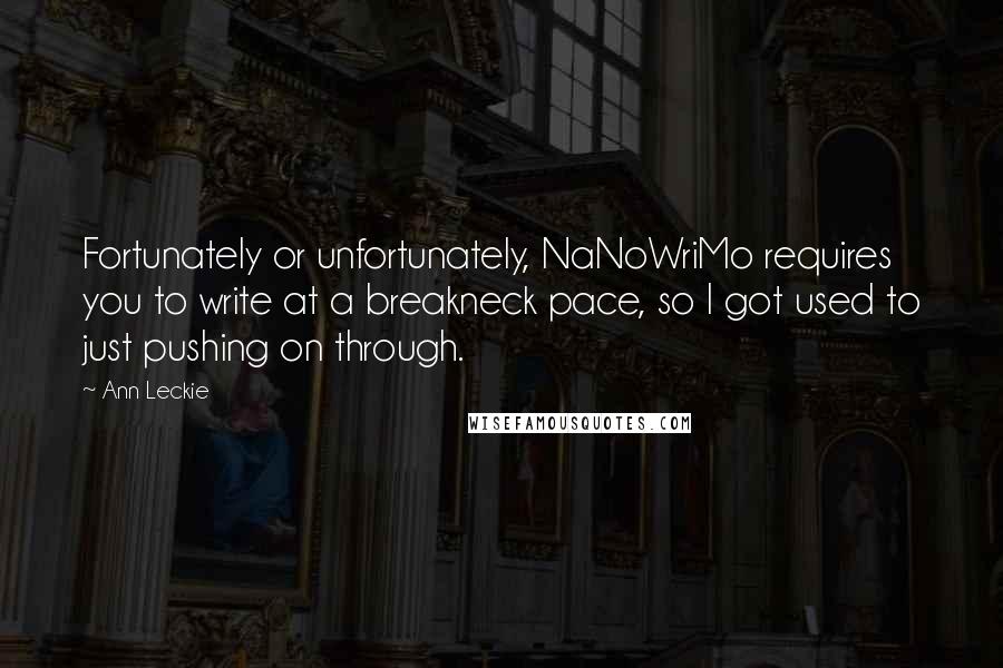 Ann Leckie Quotes: Fortunately or unfortunately, NaNoWriMo requires you to write at a breakneck pace, so I got used to just pushing on through.