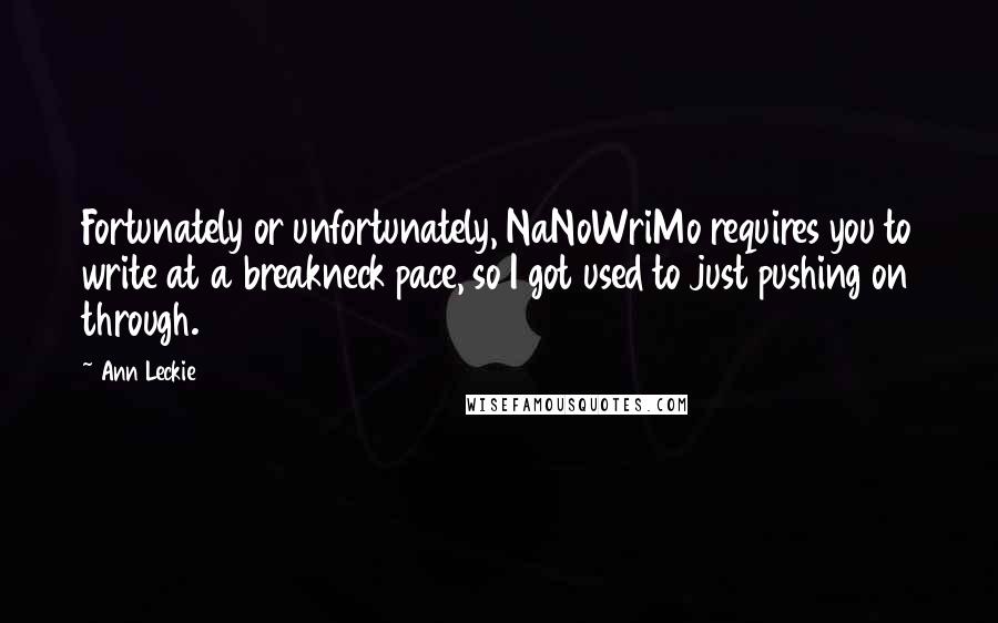 Ann Leckie Quotes: Fortunately or unfortunately, NaNoWriMo requires you to write at a breakneck pace, so I got used to just pushing on through.