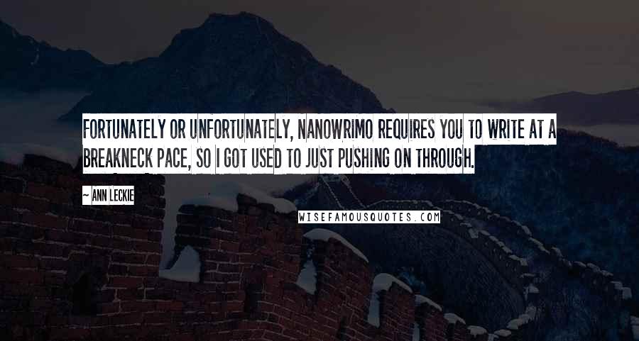 Ann Leckie Quotes: Fortunately or unfortunately, NaNoWriMo requires you to write at a breakneck pace, so I got used to just pushing on through.