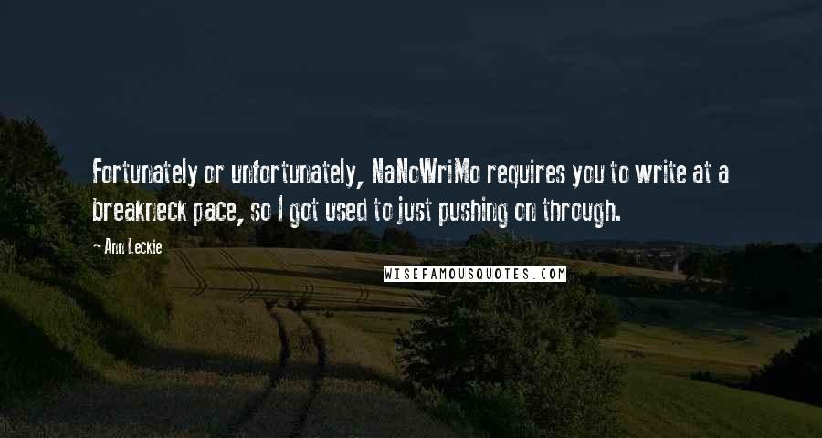 Ann Leckie Quotes: Fortunately or unfortunately, NaNoWriMo requires you to write at a breakneck pace, so I got used to just pushing on through.