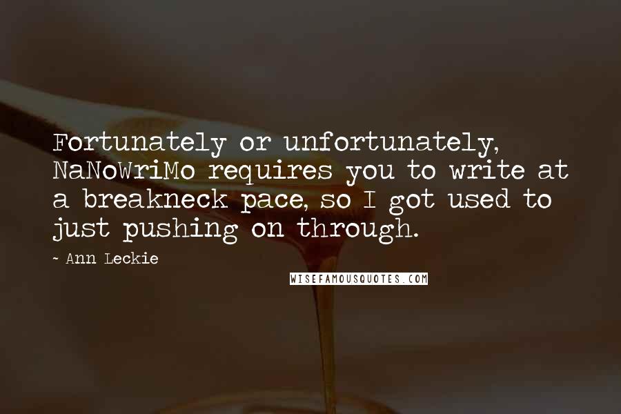 Ann Leckie Quotes: Fortunately or unfortunately, NaNoWriMo requires you to write at a breakneck pace, so I got used to just pushing on through.