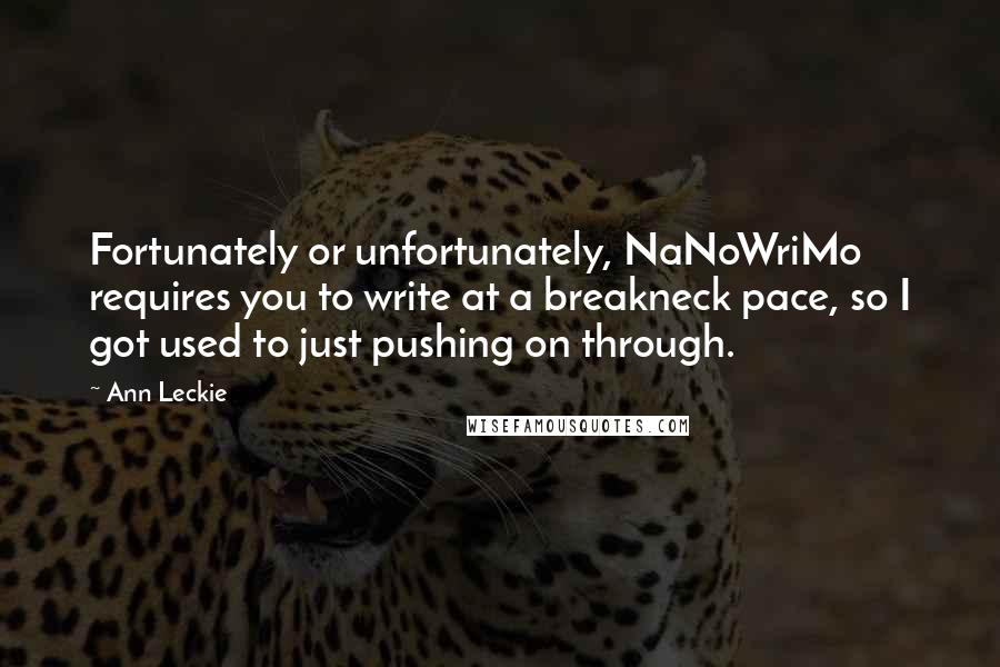 Ann Leckie Quotes: Fortunately or unfortunately, NaNoWriMo requires you to write at a breakneck pace, so I got used to just pushing on through.