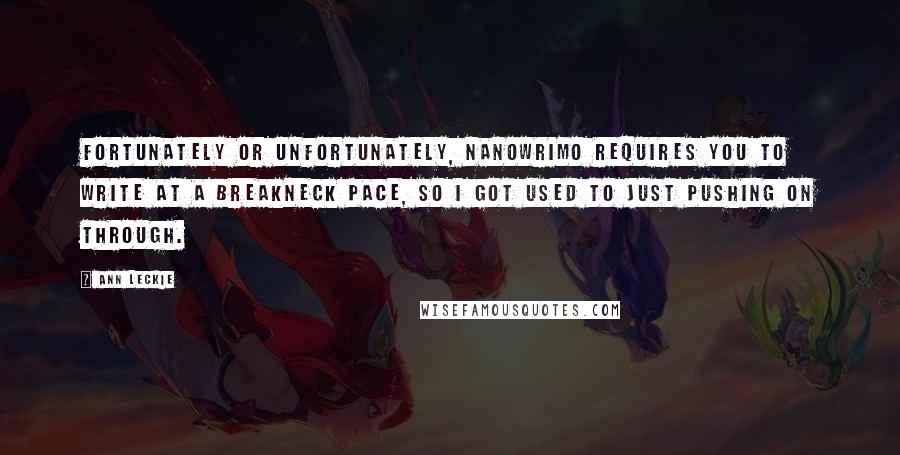 Ann Leckie Quotes: Fortunately or unfortunately, NaNoWriMo requires you to write at a breakneck pace, so I got used to just pushing on through.