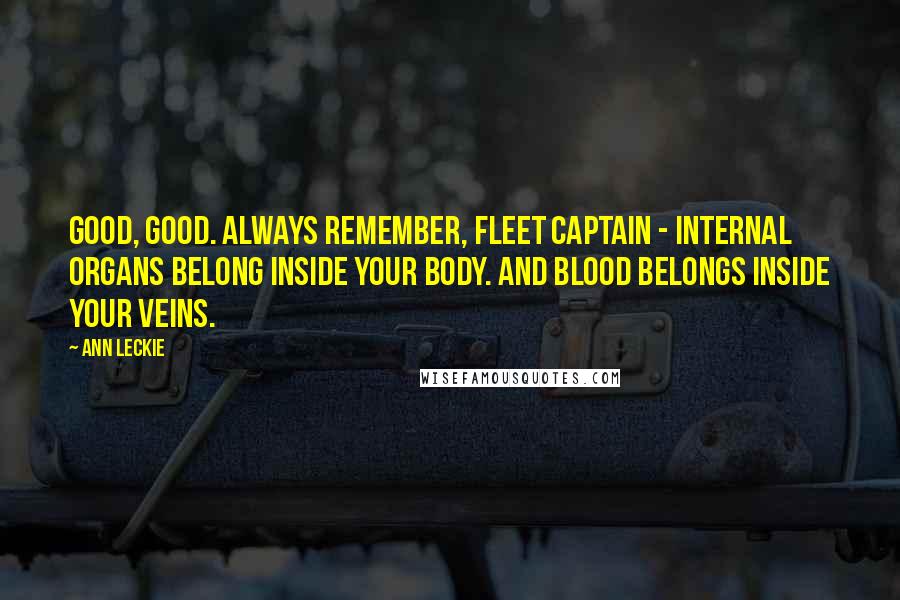 Ann Leckie Quotes: Good, good. Always remember, Fleet Captain - internal organs belong inside your body. And blood belongs inside your veins.