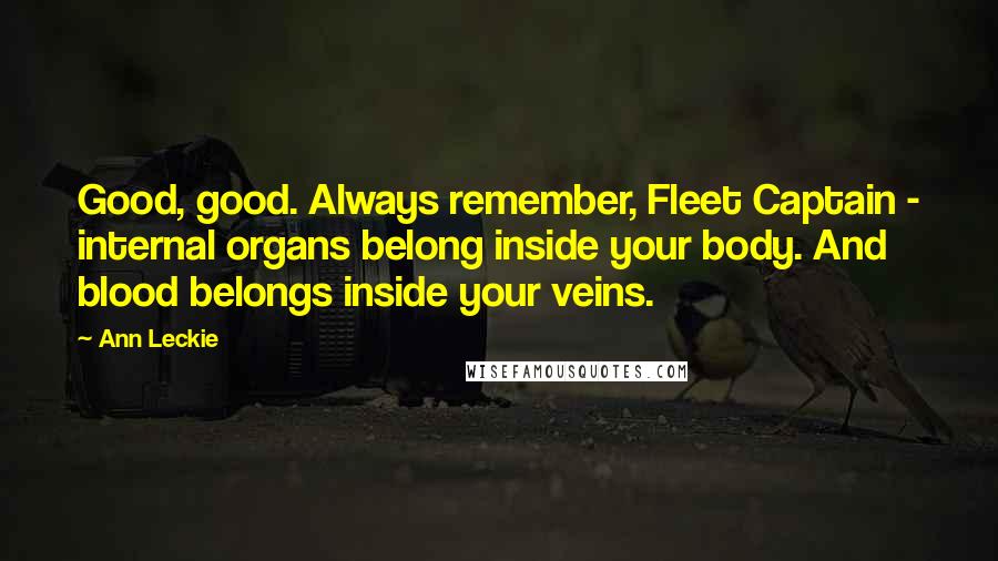 Ann Leckie Quotes: Good, good. Always remember, Fleet Captain - internal organs belong inside your body. And blood belongs inside your veins.