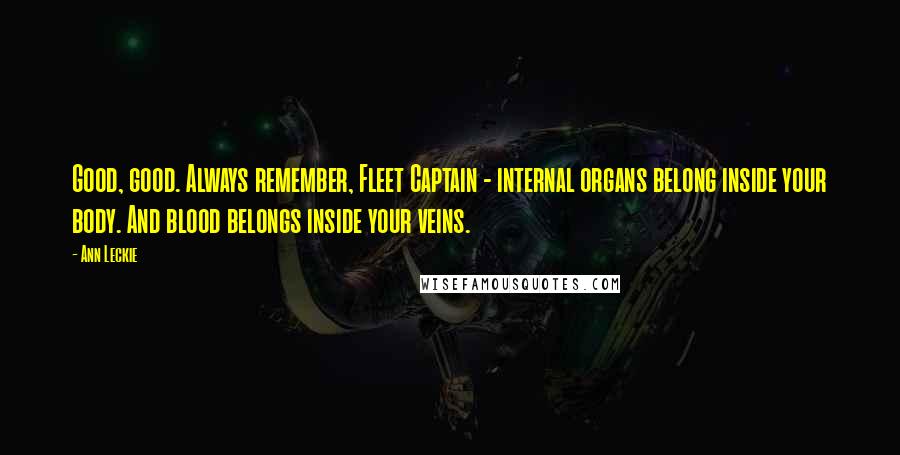 Ann Leckie Quotes: Good, good. Always remember, Fleet Captain - internal organs belong inside your body. And blood belongs inside your veins.