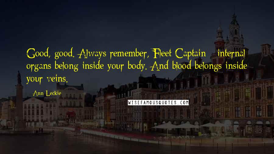 Ann Leckie Quotes: Good, good. Always remember, Fleet Captain - internal organs belong inside your body. And blood belongs inside your veins.