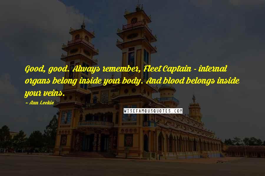Ann Leckie Quotes: Good, good. Always remember, Fleet Captain - internal organs belong inside your body. And blood belongs inside your veins.