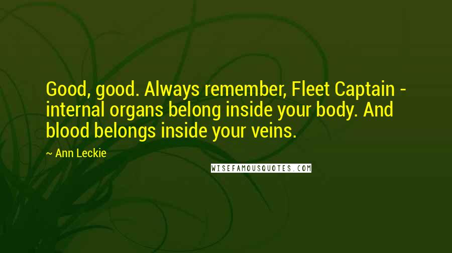 Ann Leckie Quotes: Good, good. Always remember, Fleet Captain - internal organs belong inside your body. And blood belongs inside your veins.