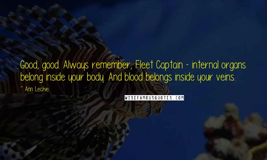 Ann Leckie Quotes: Good, good. Always remember, Fleet Captain - internal organs belong inside your body. And blood belongs inside your veins.