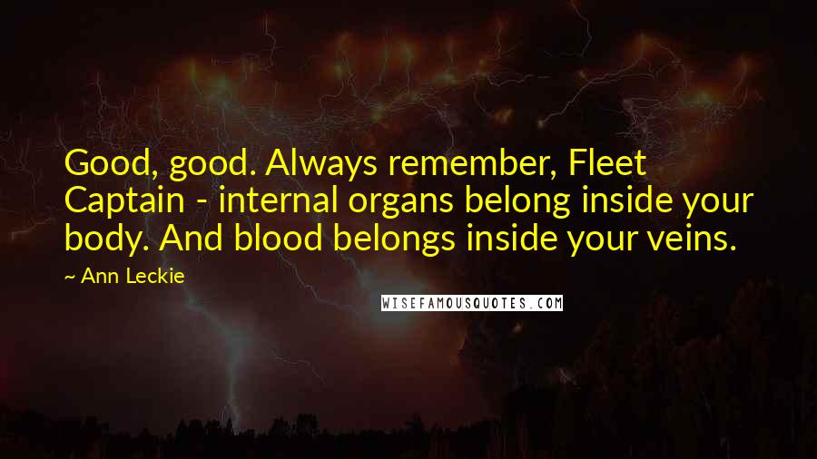 Ann Leckie Quotes: Good, good. Always remember, Fleet Captain - internal organs belong inside your body. And blood belongs inside your veins.