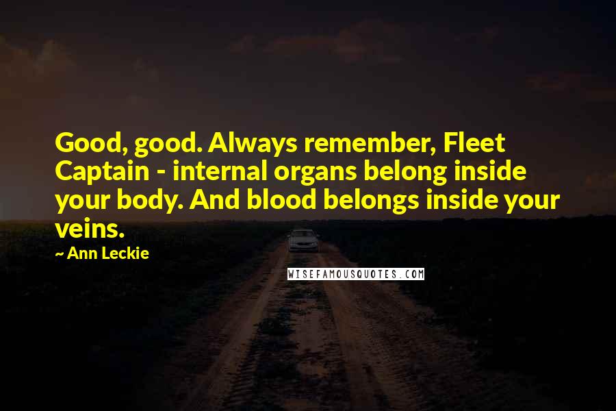 Ann Leckie Quotes: Good, good. Always remember, Fleet Captain - internal organs belong inside your body. And blood belongs inside your veins.