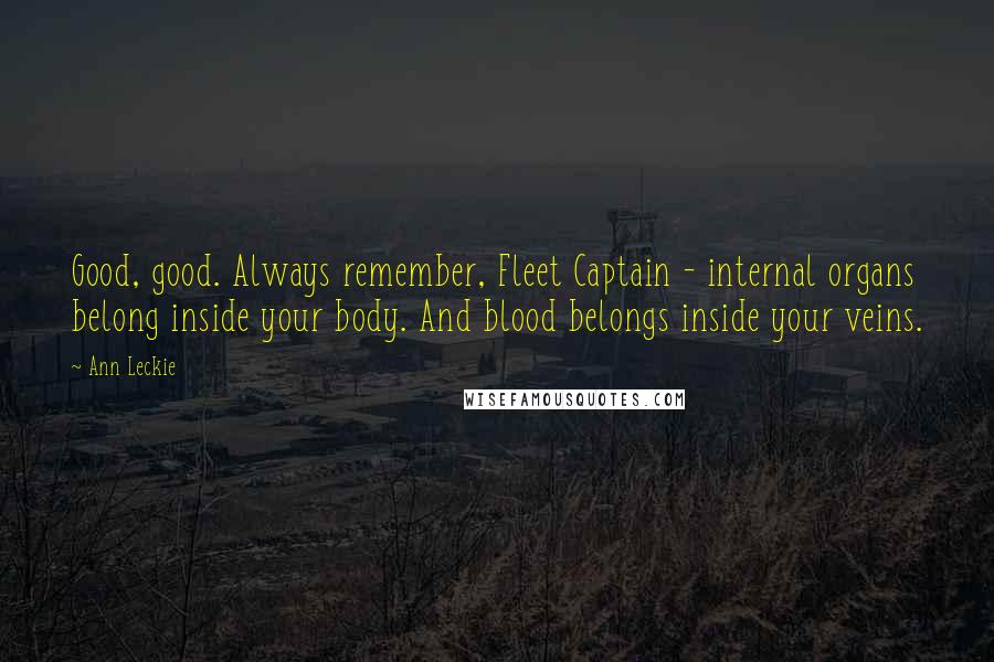 Ann Leckie Quotes: Good, good. Always remember, Fleet Captain - internal organs belong inside your body. And blood belongs inside your veins.
