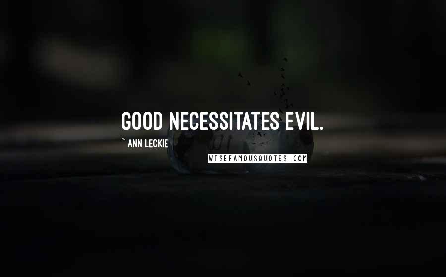 Ann Leckie Quotes: Good necessitates evil.