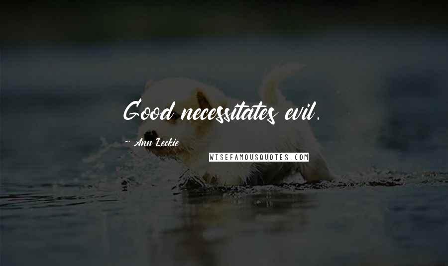 Ann Leckie Quotes: Good necessitates evil.