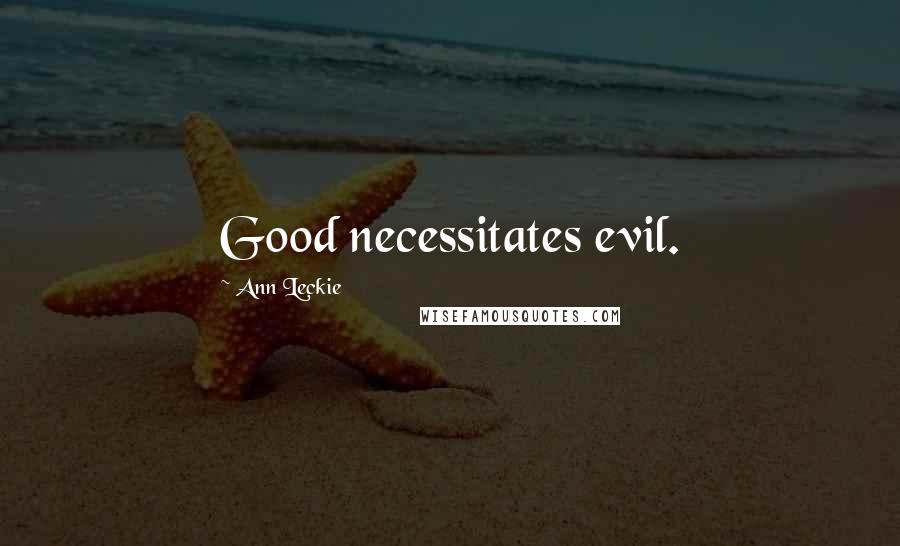 Ann Leckie Quotes: Good necessitates evil.